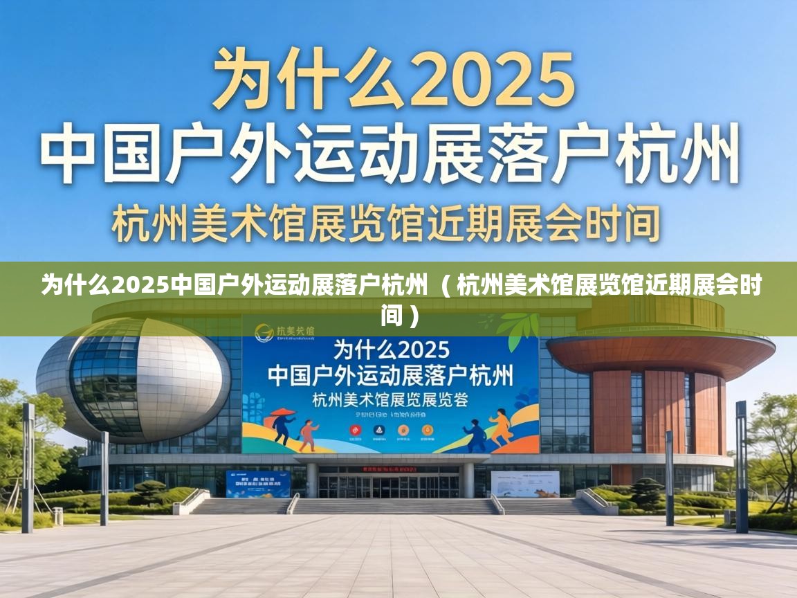  为什么2025中国户外运动展落户杭州  ( 杭州美术馆展览馆近期展会时间 )