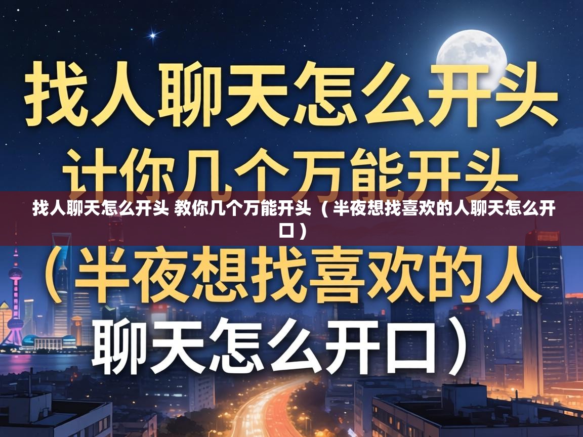  找人聊天怎么开头 教你几个万能开头  ( 半夜想找喜欢的人聊天怎么开口 )