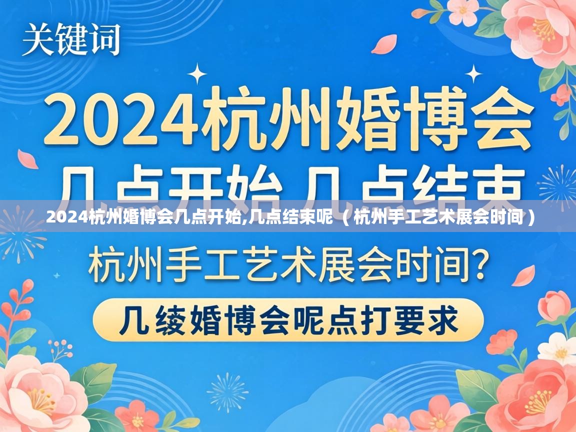  2024杭州婚博会几点开始,几点结束呢  ( 杭州手工艺术展会时间 )