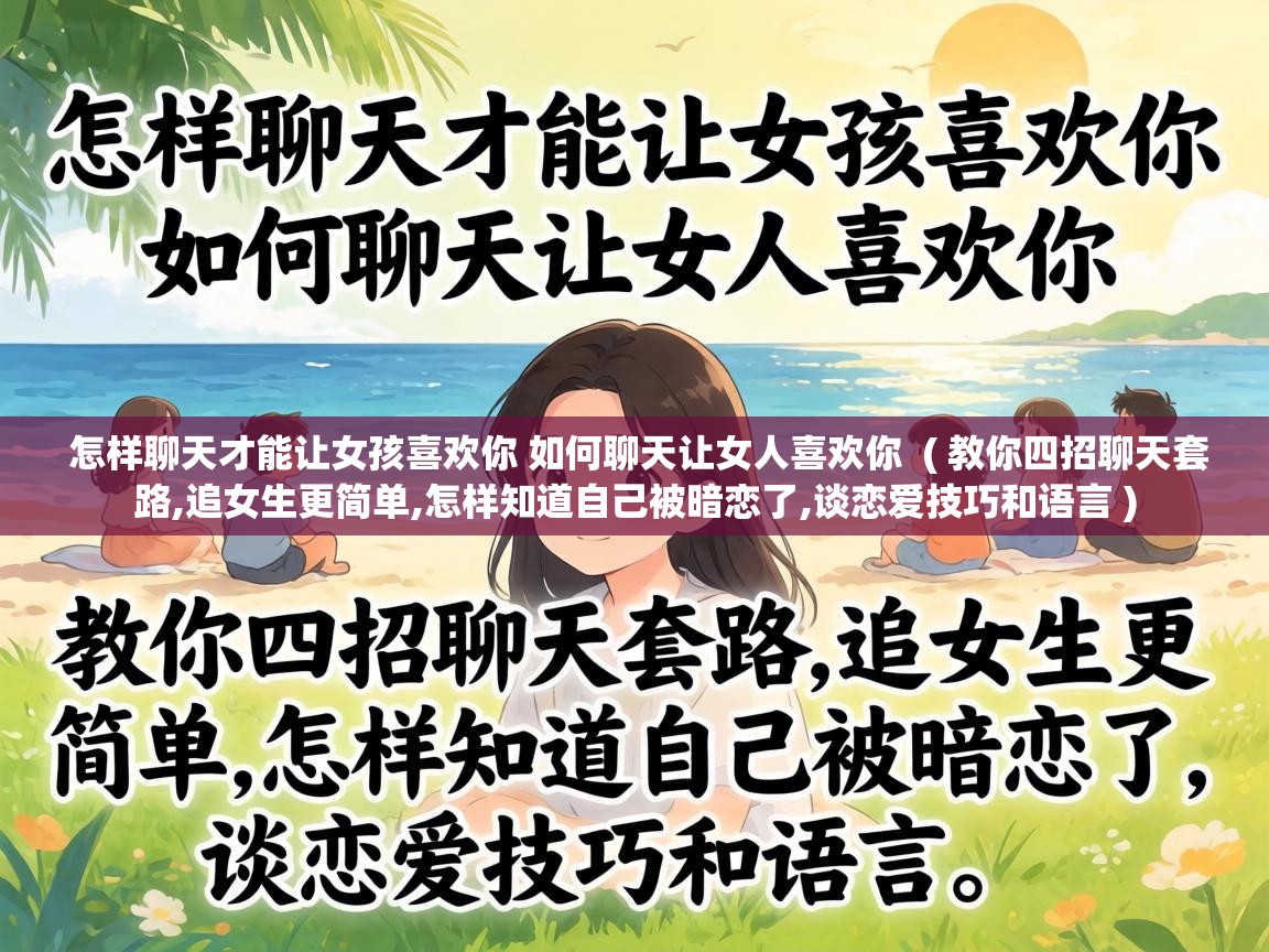  怎样聊天才能让女孩喜欢你 如何聊天让女人喜欢你  ( 教你四招聊天套路,追女生更简单,怎样知道自己被暗恋了,谈恋爱技巧和语言 )