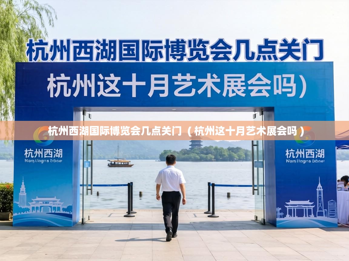 杭州西湖国际博览会几点关门  ( 杭州这十月艺术展会吗 )
