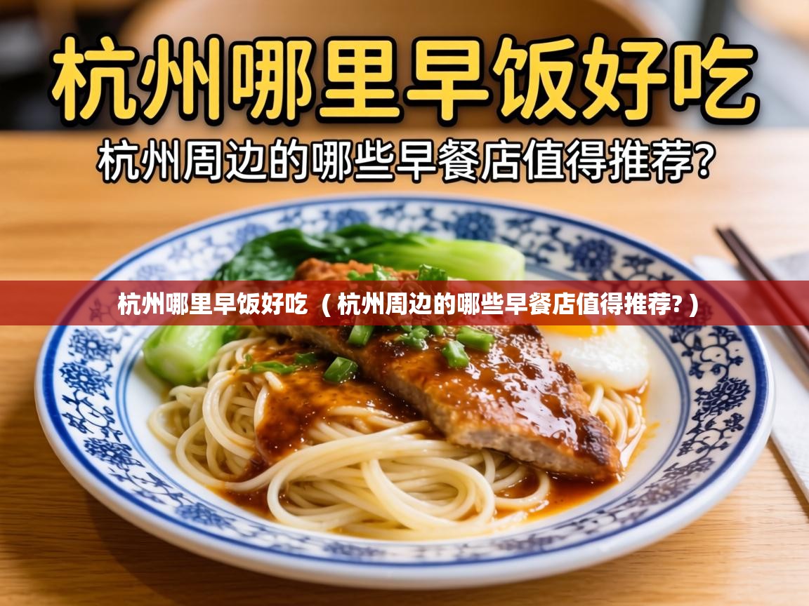  杭州哪里早饭好吃  ( 杭州周边的哪些早餐店值得推荐? )