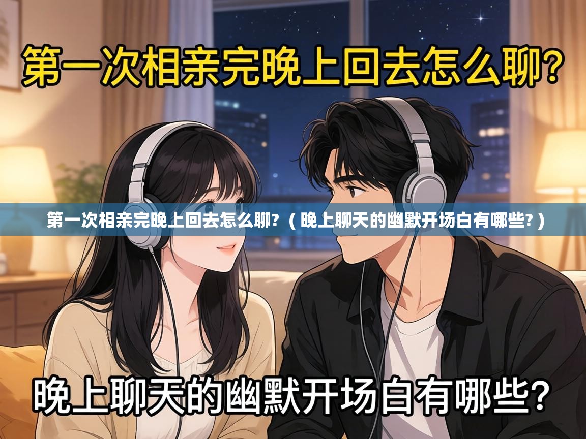  第一次相亲完晚上回去怎么聊?  ( 晚上聊天的幽默开场白有哪些? )