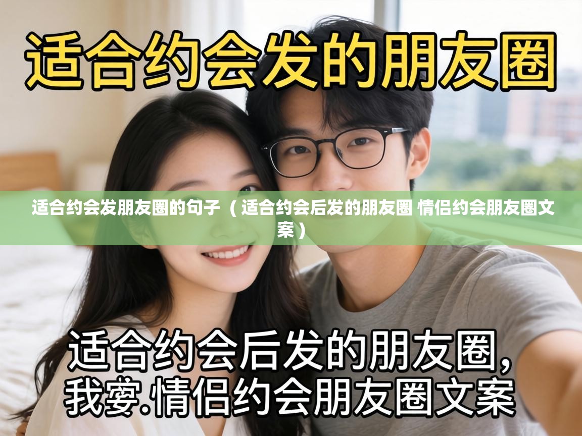  适合约会发朋友圈的句子  ( 适合约会后发的朋友圈 情侣约会朋友圈文案 )
