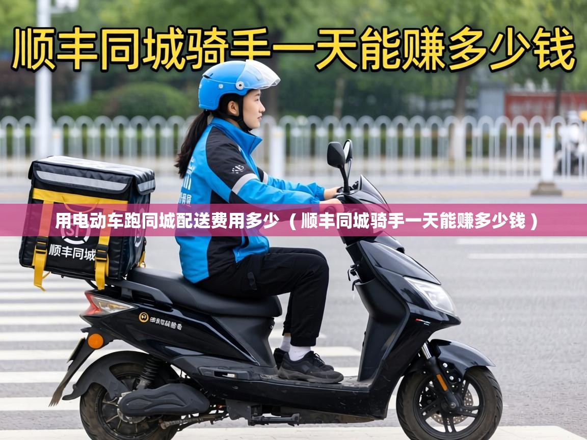  用电动车跑同城配送费用多少  ( 顺丰同城骑手一天能赚多少钱 )