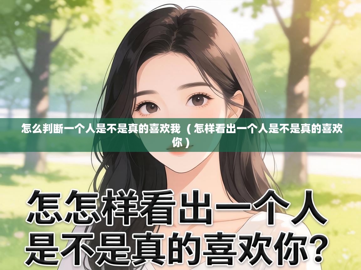  怎么判断一个人是不是真的喜欢我  ( 怎样看出一个人是不是真的喜欢你 )