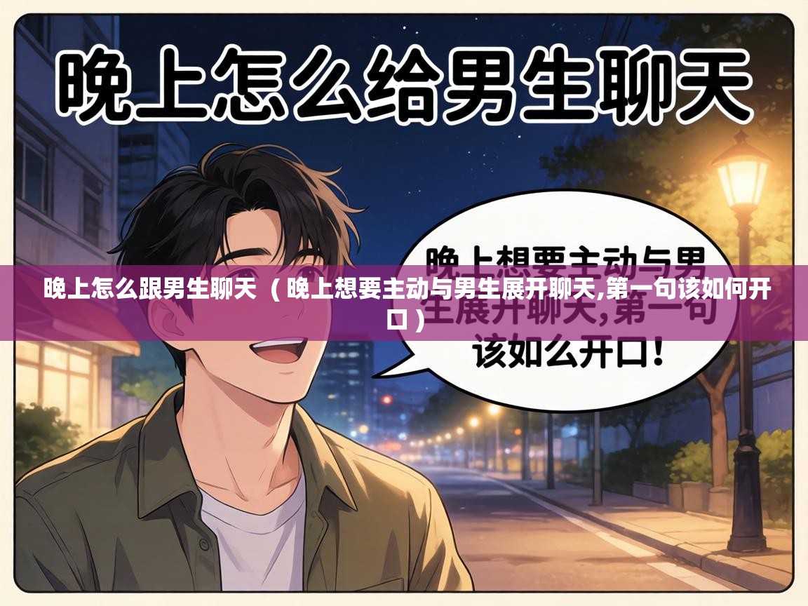  晚上怎么跟男生聊天  ( 晚上想要主动与男生展开聊天,第一句该如何开口 )