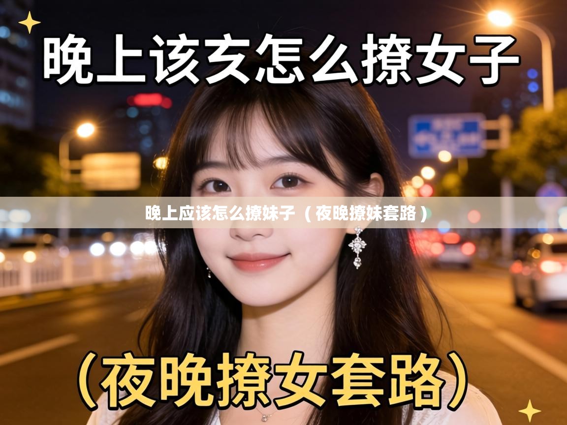  晚上应该怎么撩妹子  ( 夜晚撩妹套路 )