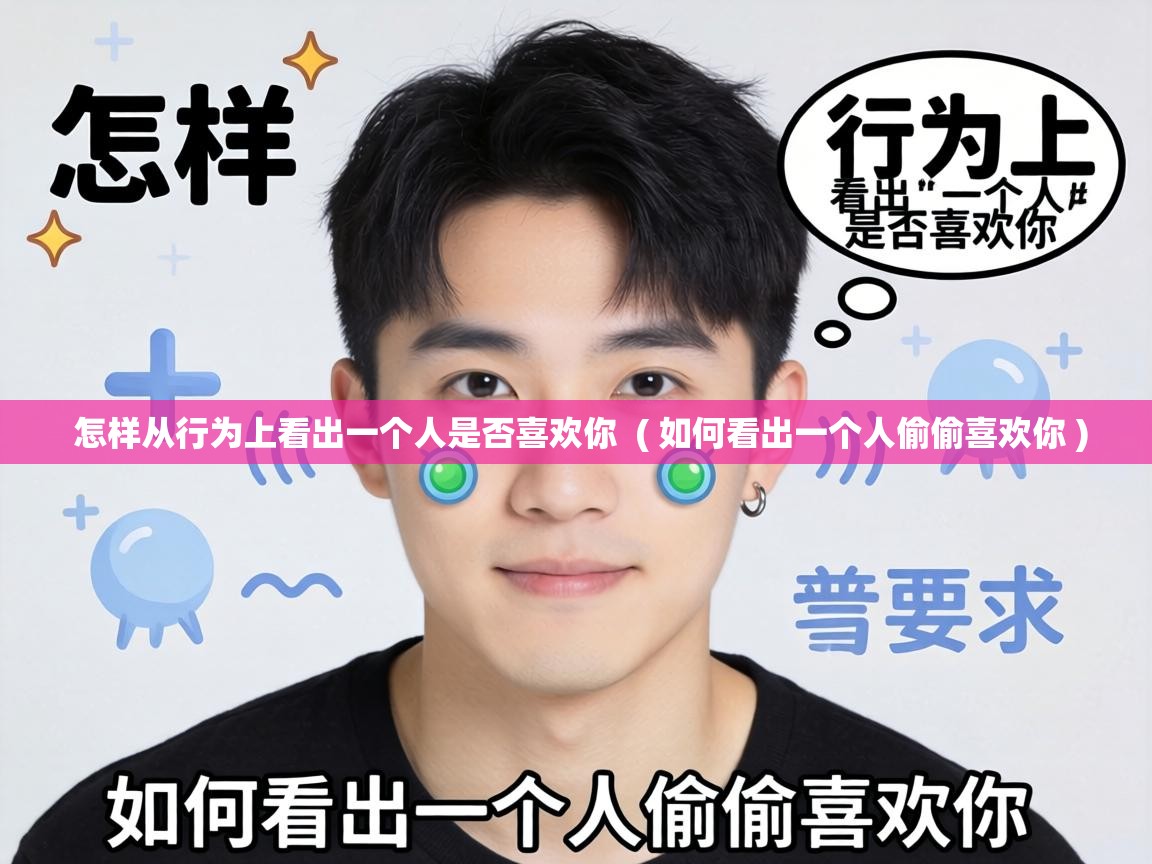 怎样从行为上看出一个人是否喜欢你  ( 如何看出一个人偷偷喜欢你 )