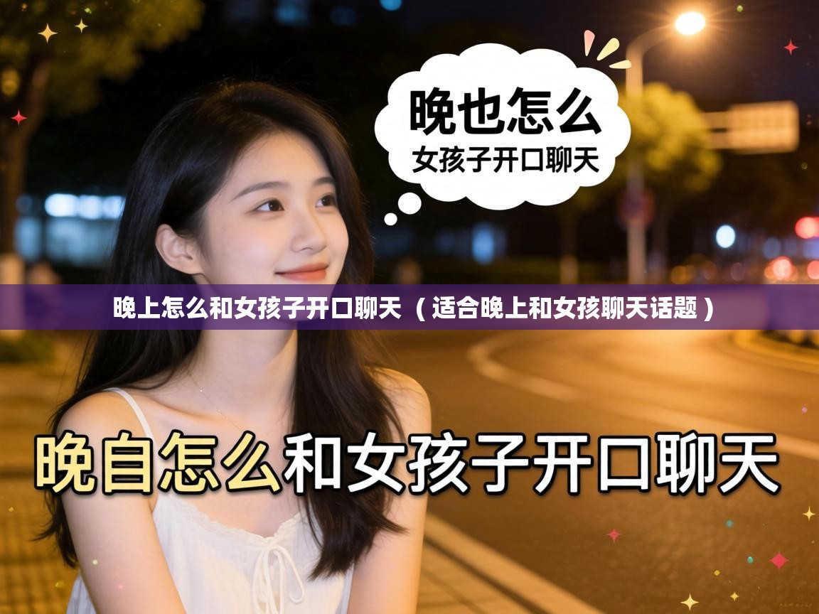  晚上怎么和女孩子开口聊天  ( 适合晚上和女孩聊天话题 )