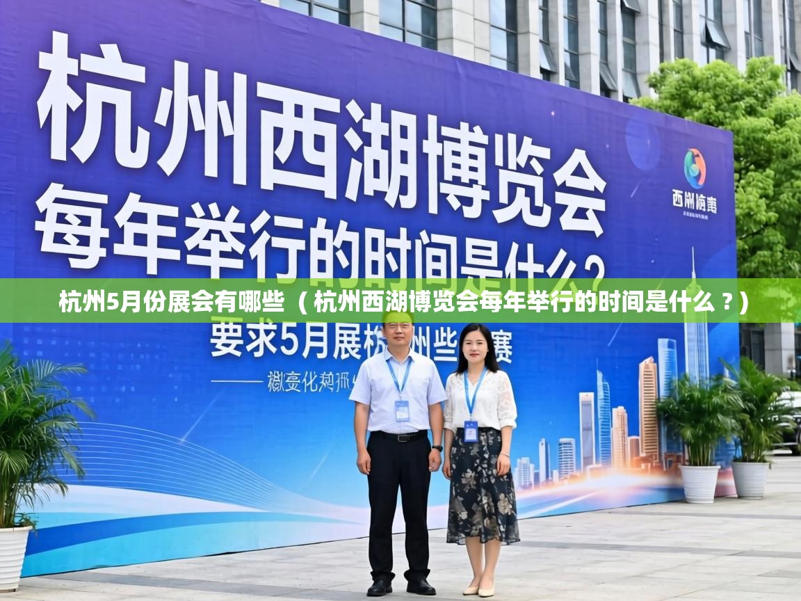  杭州5月份展会有哪些  ( 杭州西湖博览会每年举行的时间是什么 ? )