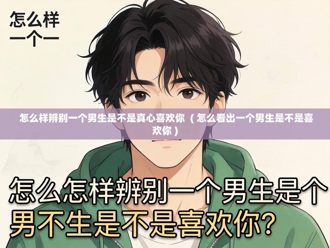  怎么样辨别一个男生是不是真心喜欢你  ( 怎么看出一个男生是不是喜欢你 )