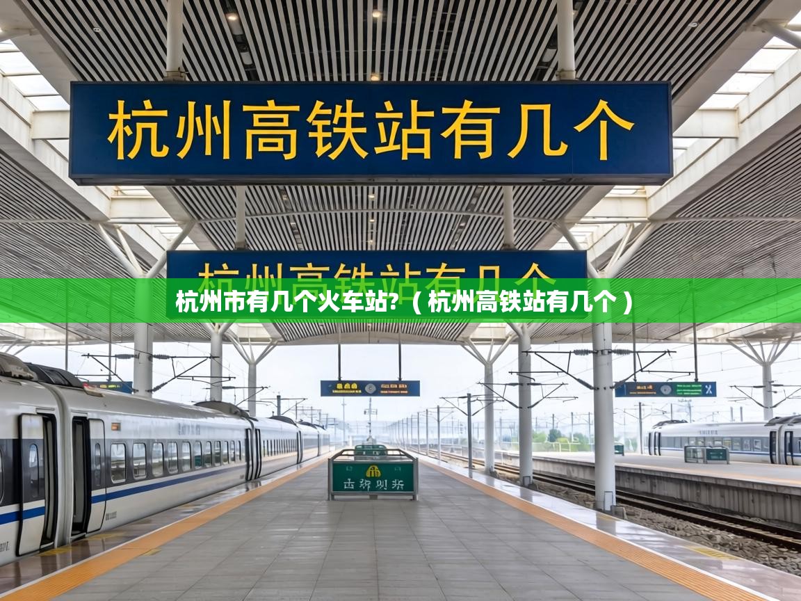  杭州市有几个火车站?  ( 杭州高铁站有几个 )