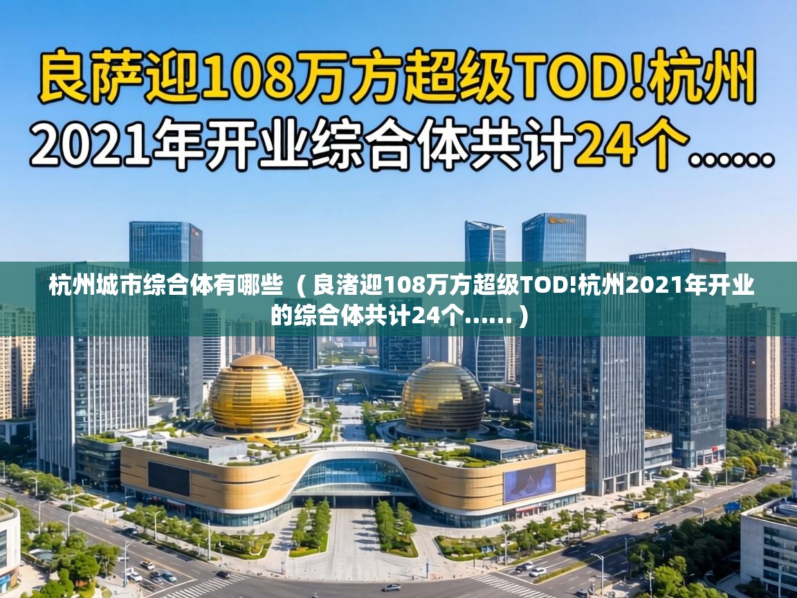  杭州城市综合体有哪些  ( 良渚迎108万方超级TOD!杭州2021年开业的综合体共计24个…… )