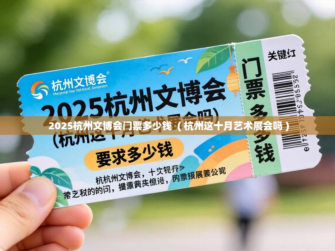  2025杭州文博会门票多少钱  ( 杭州这十月艺术展会吗 )
