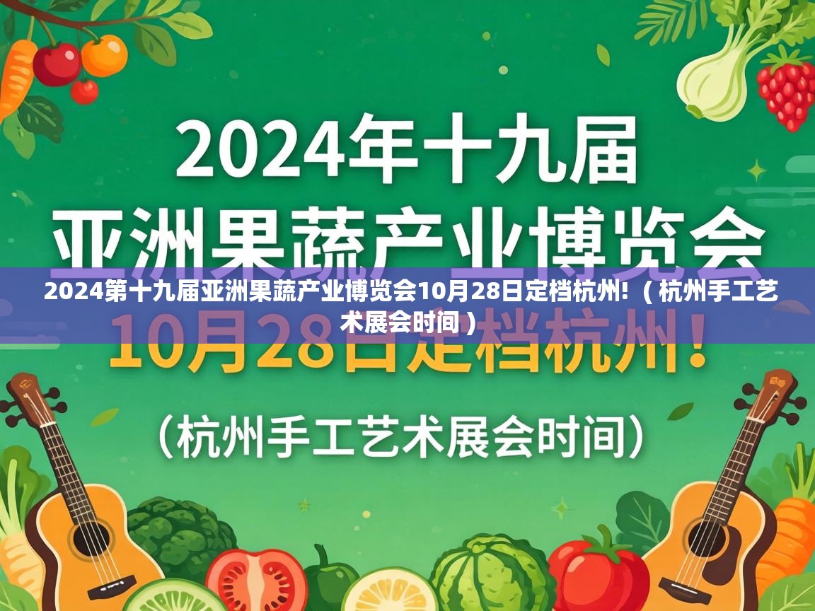  2024第十九届亚洲果蔬产业博览会10月28日定档杭州!  ( 杭州手工艺术展会时间 )
