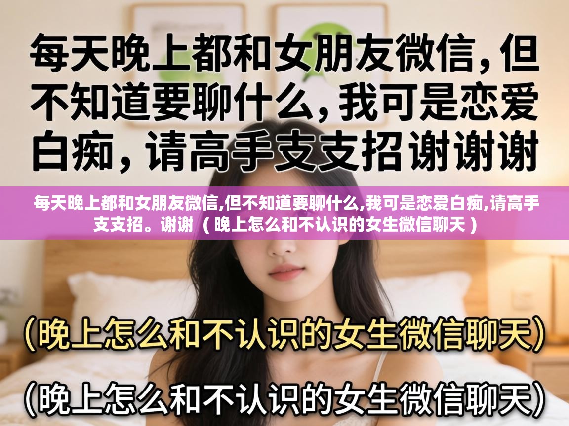  每天晚上都和女朋友微信,但不知道要聊什么,我可是恋爱白痴,请高手支支招。谢谢  ( 晚上怎么和不认识的女生微信聊天 )