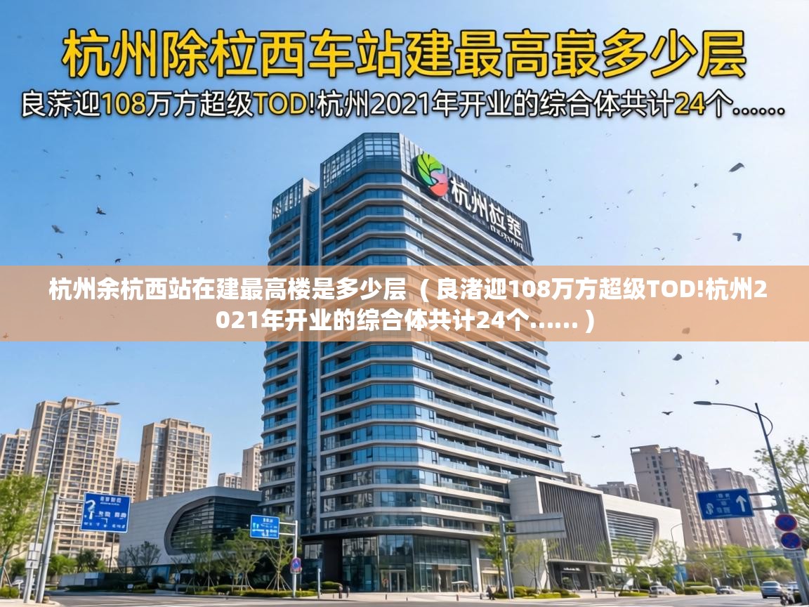  杭州余杭西站在建最高楼是多少层  ( 良渚迎108万方超级TOD!杭州2021年开业的综合体共计24个…… )