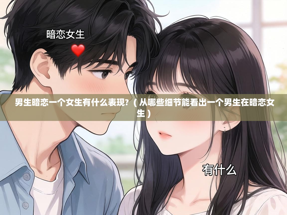  男生暗恋一个女生有什么表现?  ( 从哪些细节能看出一个男生在暗恋女生 )