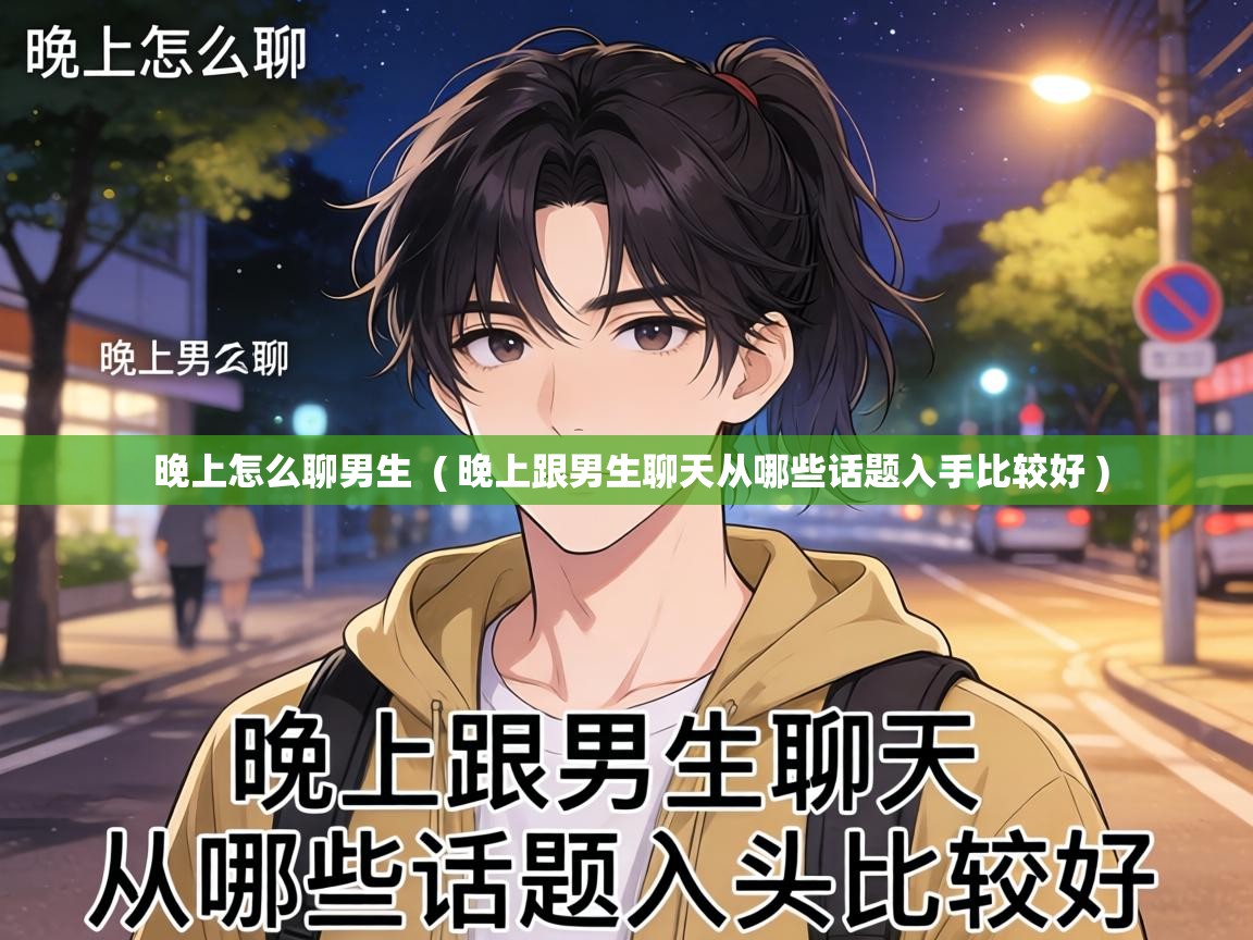  晚上怎么聊男生  ( 晚上跟男生聊天从哪些话题入手比较好 )
