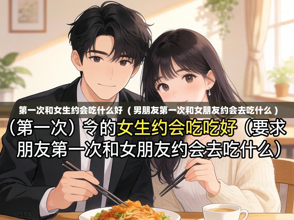  第一次和女生约会吃什么好  ( 男朋友第一次和女朋友约会去吃什么 )