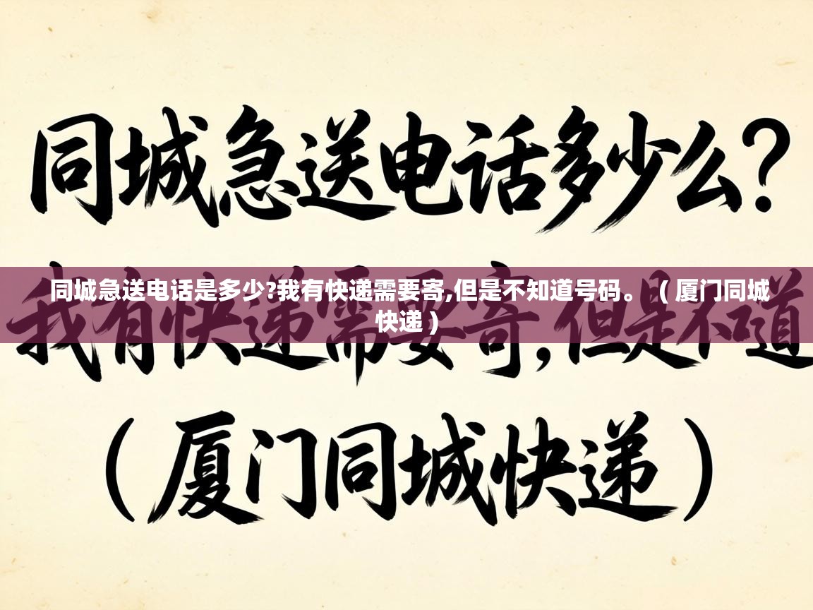  同城急送电话是多少?我有快递需要寄,但是不知道号码。  ( 厦门同城快递 )