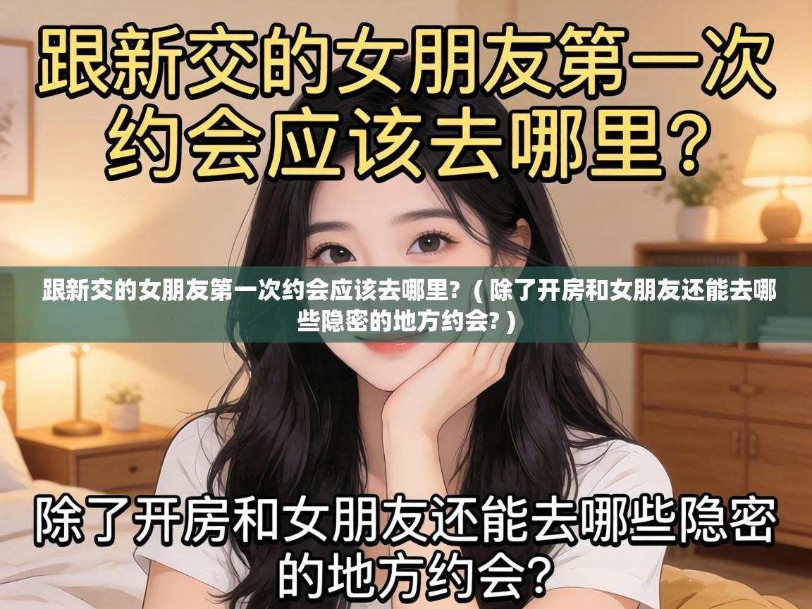  跟新交的女朋友第一次约会应该去哪里?  ( 除了开房和女朋友还能去哪些隐密的地方约会? )