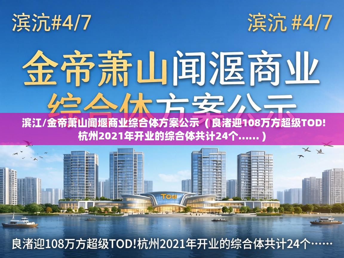  滨江/金帝萧山闻堰商业综合体方案公示  ( 良渚迎108万方超级TOD!杭州2021年开业的综合体共计24个…… )
