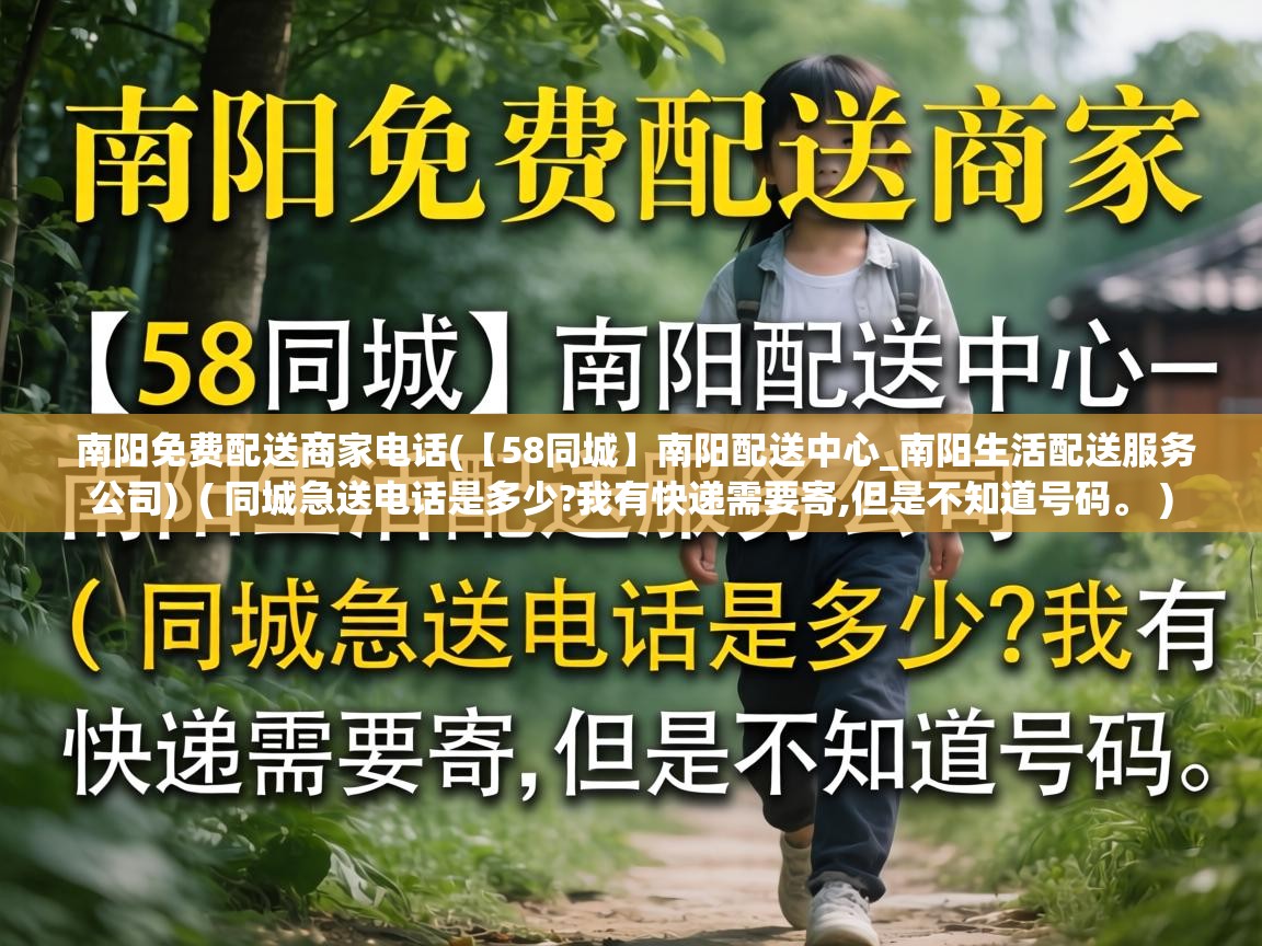  南阳免费配送商家电话(【58同城】南阳配送中心_南阳生活配送服务公司)  ( 同城急送电话是多少?我有快递需要寄,但是不知道号码。 )