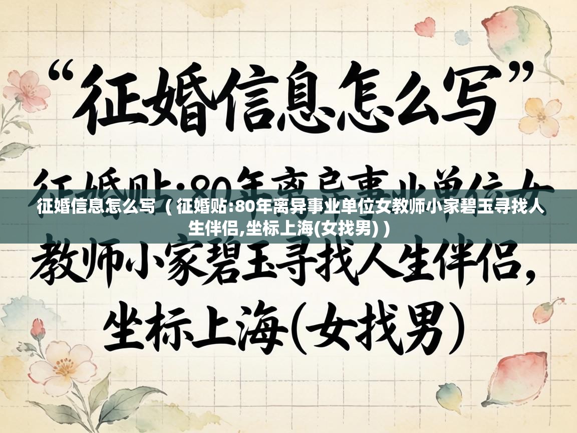  征婚信息怎么写  ( 征婚贴:80年离异事业单位女教师小家碧玉寻找人生伴侣,坐标上海(女找男) )