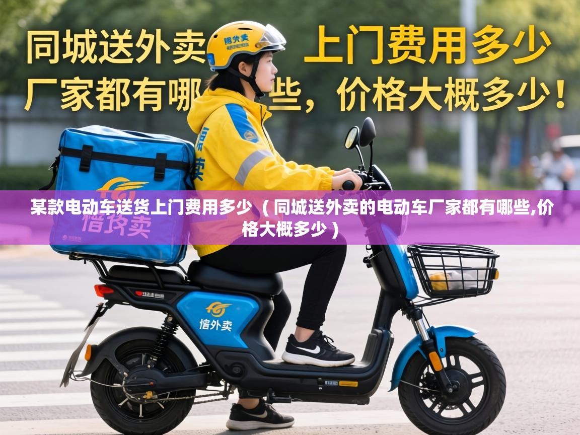  某款电动车送货上门费用多少  ( 同城送外卖的电动车厂家都有哪些,价格大概多少 )