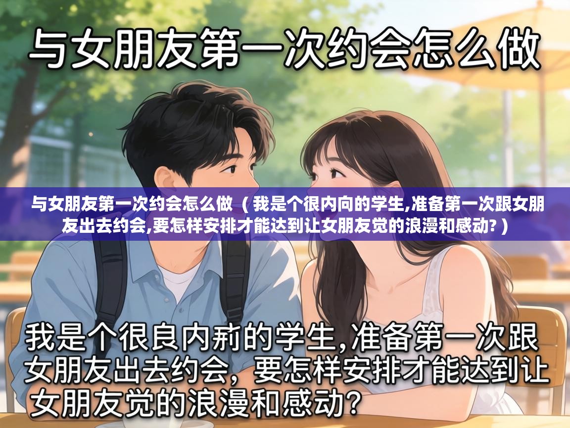  与女朋友第一次约会怎么做  ( 我是个很内向的学生,准备第一次跟女朋友出去约会,要怎样安排才能达到让女朋友觉的浪漫和感动? )