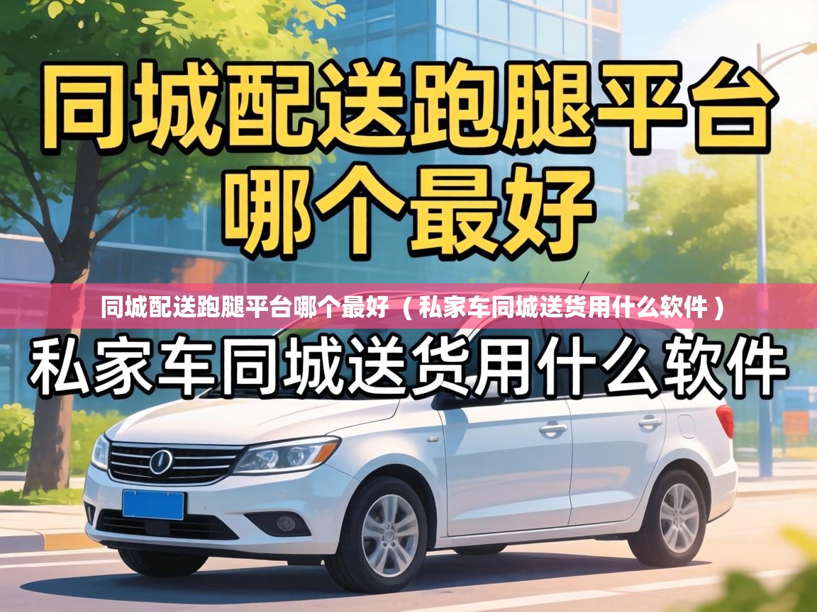 同城配送跑腿平台哪个最好  ( 私家车同城送货用什么软件 )