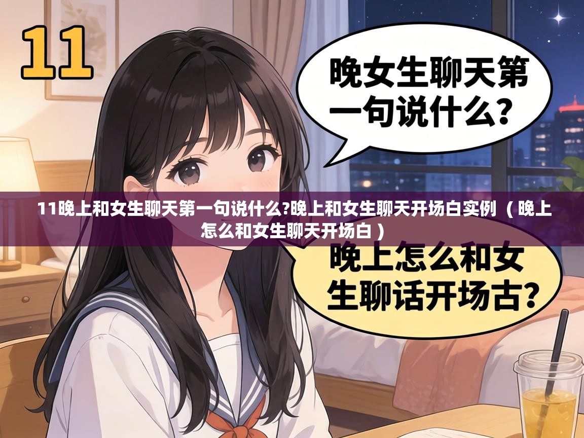  11晚上和女生聊天第一句说什么?晚上和女生聊天开场白实例  ( 晚上怎么和女生聊天开场白 )