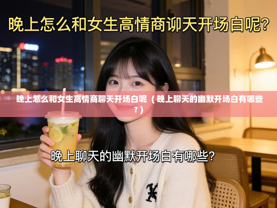  晚上怎么和女生高情商聊天开场白呢  ( 晚上聊天的幽默开场白有哪些? )