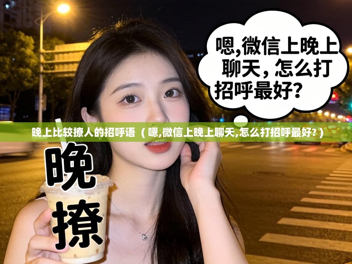  晚上比较撩人的招呼语  ( 嗯,微信上晚上聊天,怎么打招呼最好? )