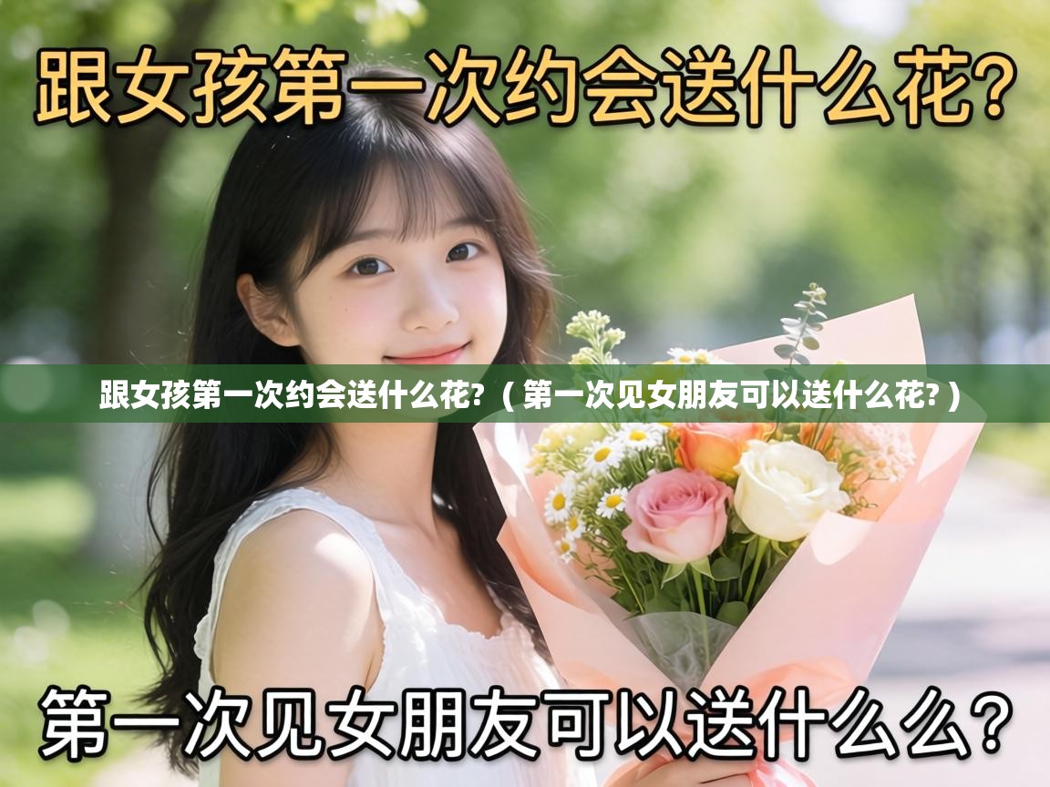  跟女孩第一次约会送什么花?  ( 第一次见女朋友可以送什么花? )