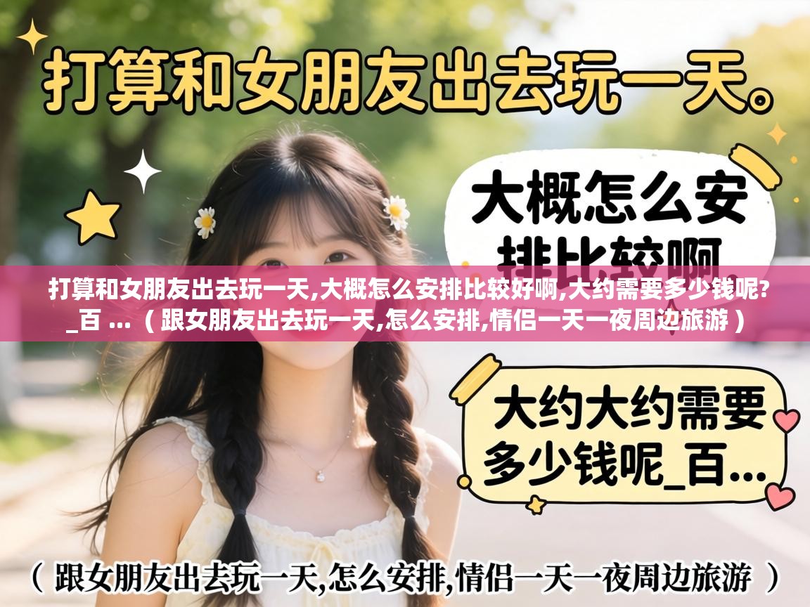  打算和女朋友出去玩一天,大概怎么安排比较好啊,大约需要多少钱呢?_百 ...  ( 跟女朋友出去玩一天,怎么安排,情侣一天一夜周边旅游 )