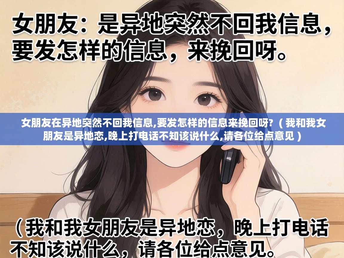  女朋友在异地突然不回我信息,要发怎样的信息来挽回呀?  ( 我和我女朋友是异地恋,晚上打电话不知该说什么,请各位给点意见 )