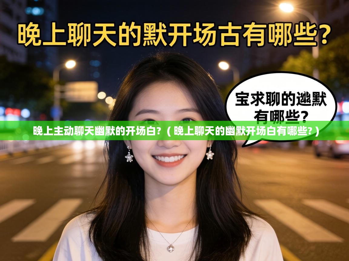  晚上主动聊天幽默的开场白?  ( 晚上聊天的幽默开场白有哪些? )
