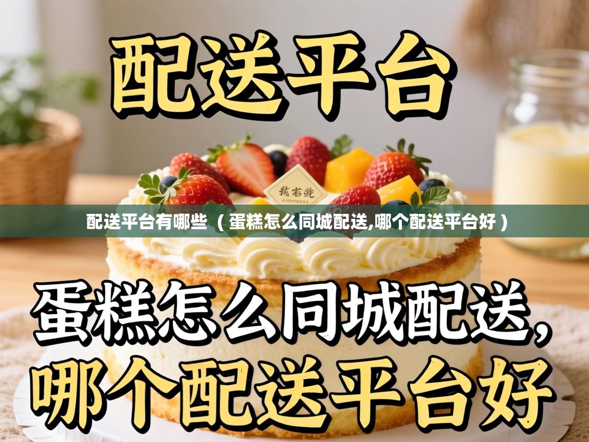  配送平台有哪些  ( 蛋糕怎么同城配送,哪个配送平台好 )