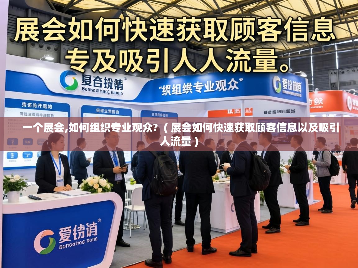 一个展会,如何组织专业观众? ( 展会如何快速获取顾客信息以及吸引人流量 ) 一个展会,如何组织专业观众? ( 展会如何快速获取顾客信息以及吸引人流量 )