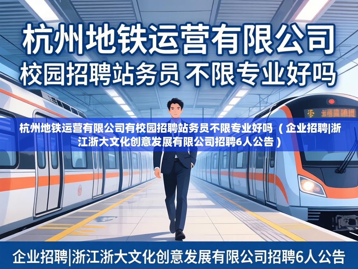  杭州地铁运营有限公司有校园招聘站务员不限专业好吗  ( 企业招聘|浙江浙大文化创意发展有限公司招聘6人公告 )