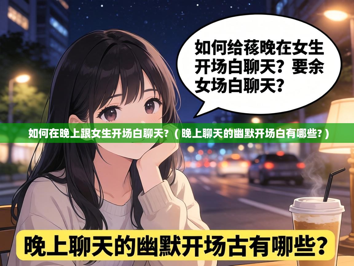  如何在晚上跟女生开场白聊天?  ( 晚上聊天的幽默开场白有哪些? )