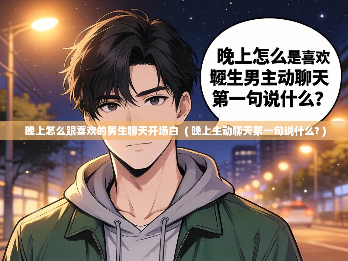  晚上怎么跟喜欢的男生聊天开场白  ( 晚上主动聊天第一句说什么? )