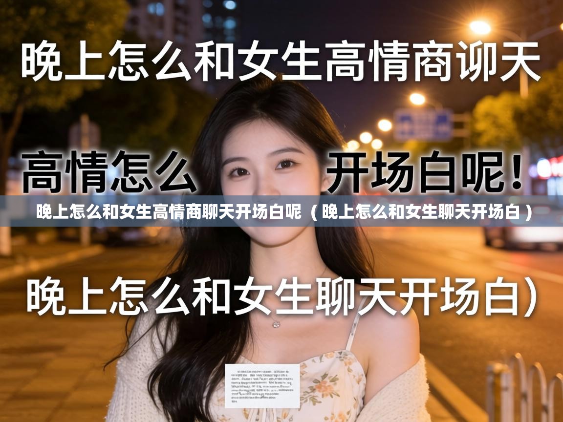 晚上怎么和女生高情商聊天开场白呢  ( 晚上怎么和女生聊天开场白 )
