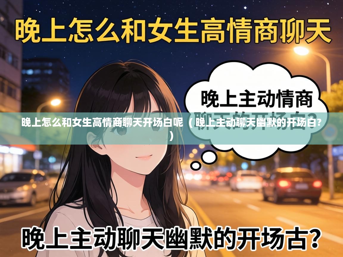  晚上怎么和女生高情商聊天开场白呢  ( 晚上主动聊天幽默的开场白? )