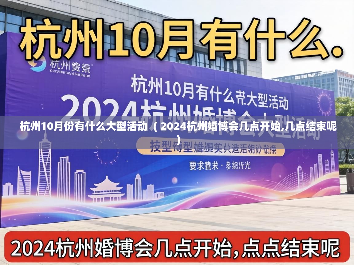  杭州10月份有什么大型活动  ( 2024杭州婚博会几点开始,几点结束呢 )