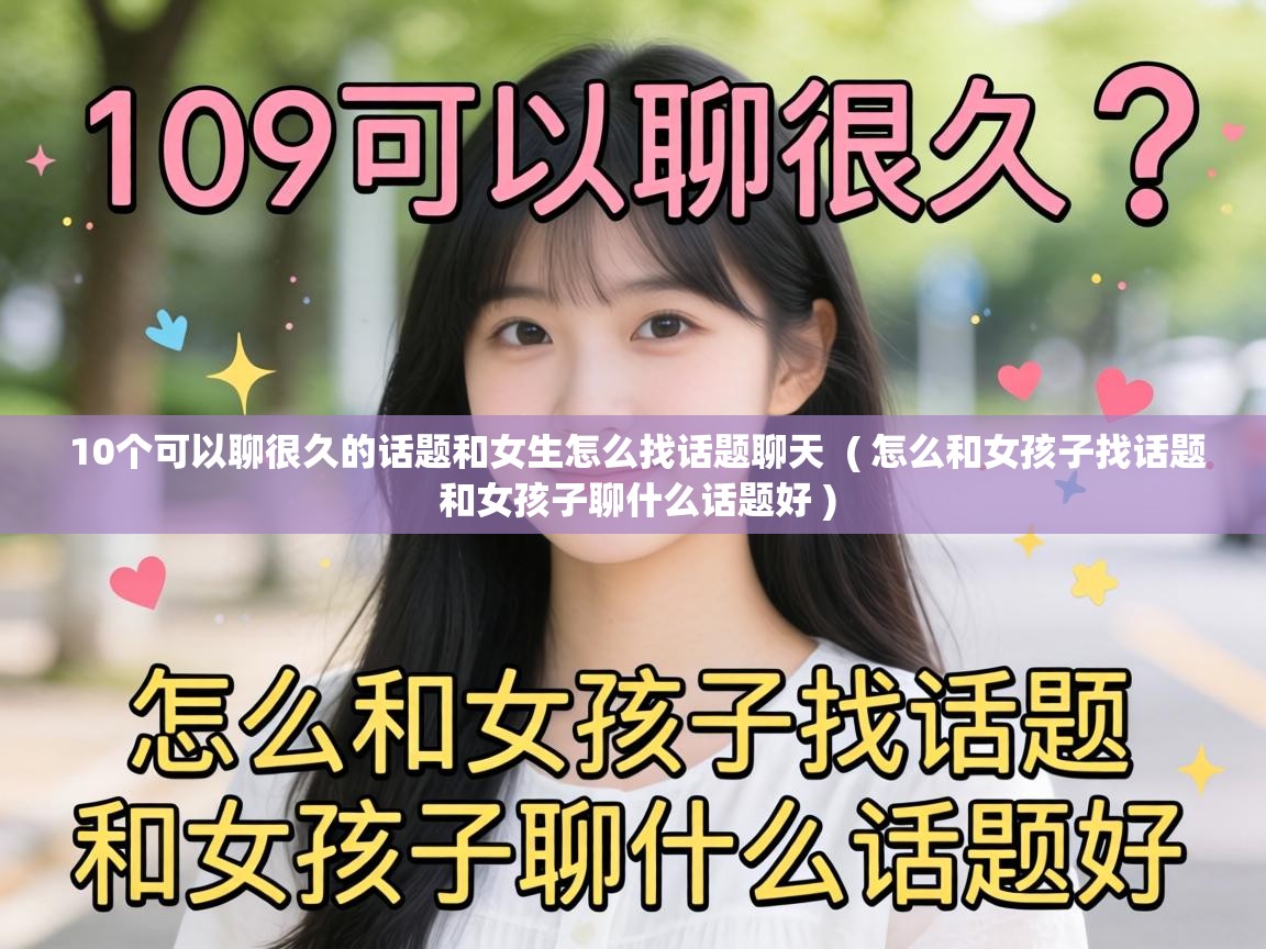  10个可以聊很久的话题和女生怎么找话题聊天  ( 怎么和女孩子找话题 和女孩子聊什么话题好 )
