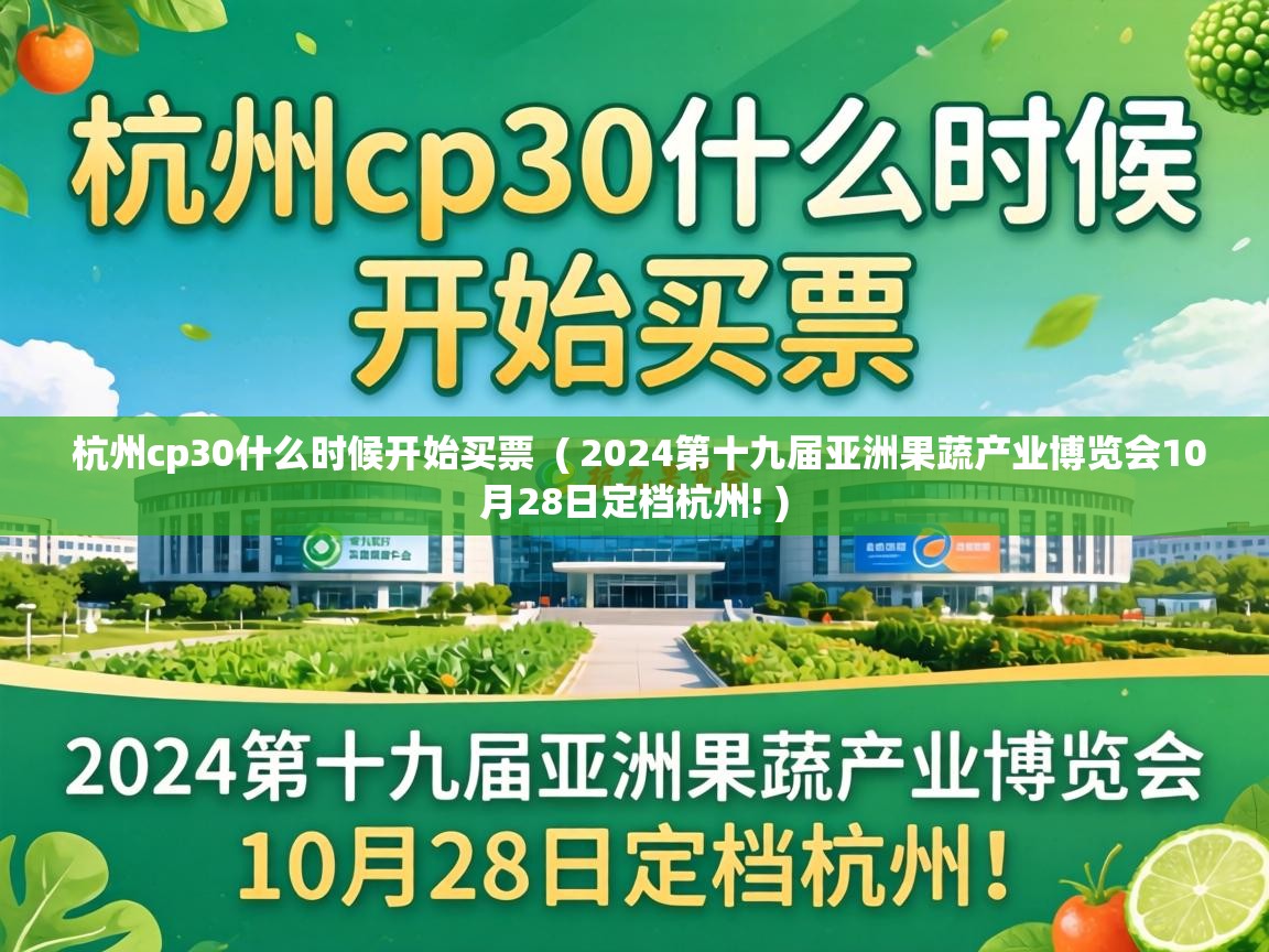杭州cp30什么时候开始买票 ( 2024第十九届亚洲果蔬产业博览会10月28日定档杭州! ) 杭州cp30什么时候开始买票 ( 2024第十九届亚洲果蔬产业博览会10月28日定档杭州! )
